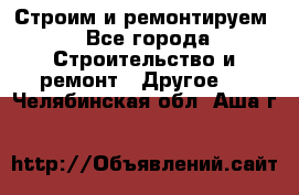 Строим и ремонтируем - Все города Строительство и ремонт » Другое   . Челябинская обл.,Аша г.